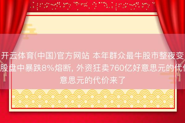 开云体育(中国)官方网站 本年群众最牛股市整夜变脸: 韩股盘中暴跌8%熔断， 外资狂卖760亿好意思元的代价来了