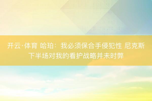 开云·体育 哈珀:我必须保合手侵犯性 尼克斯下半场对我的看护战略并未时弊