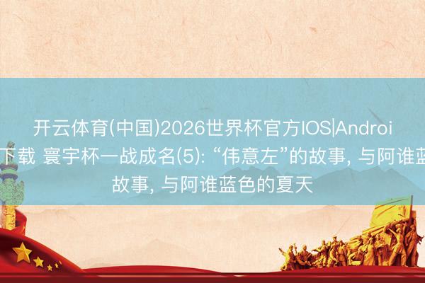 开云体育(中国)2026世界杯官方IOS|Android手机app下载 寰宇杯一战成名(5): “伟意左”的故事, 与阿谁蓝色的夏天