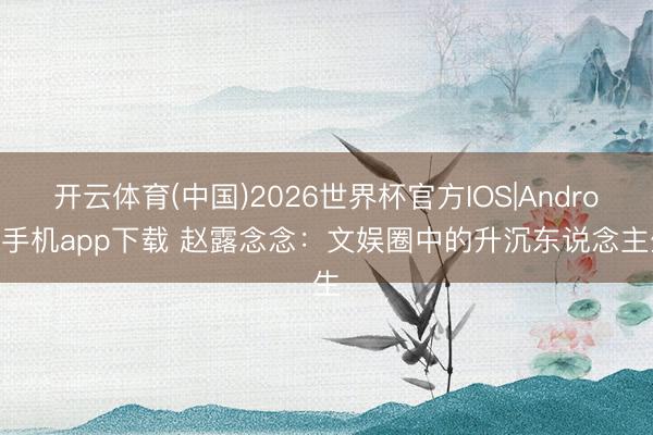 开云体育(中国)2026世界杯官方IOS|Android手机app下载 赵露念念：文娱圈中的升沉东说念主生