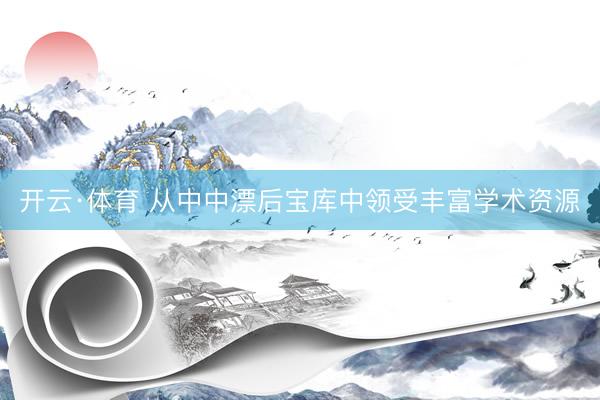 开云·体育 从中中漂后宝库中领受丰富学术资源