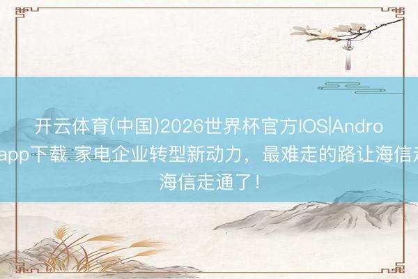 开云体育(中国)2026世界杯官方IOS|Android手机app下载 家电企业转型新动力,最难走的路让海信走通了!