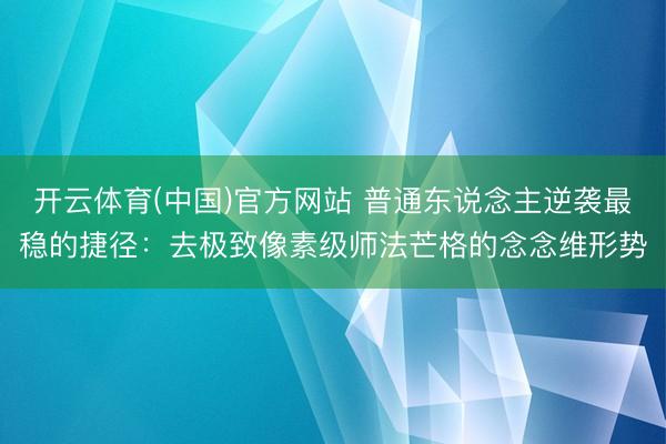 开云体育(中国)官方网站 普通东说念主逆袭最稳的捷径：去极致像素级师法芒格的念念维形势