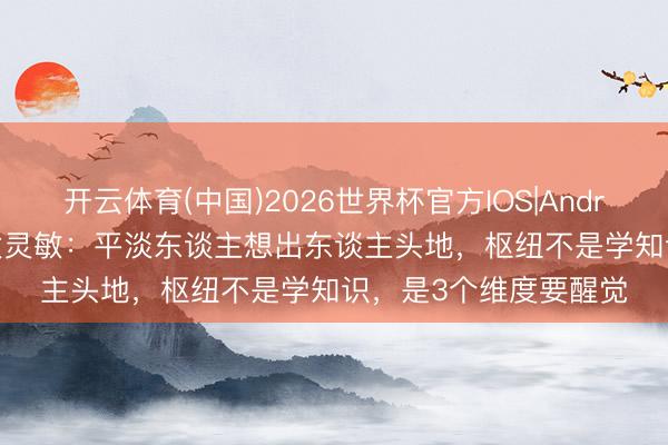 开云体育(中国)2026世界杯官方IOS|Android手机app下载 犹太灵敏：平淡东谈主想出东谈主头地，枢纽不是学知识，是3个维度要醒觉