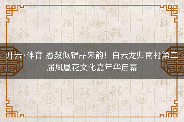 开云·体育 悉数似锦品宋韵!白云龙归南村第二届凤凰花文化嘉年华启幕