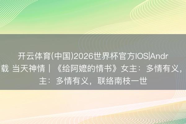 开云体育(中国)2026世界杯官方IOS|Android手机app下载 当天神情｜《给阿嬷的情书》女主：多情有义，联络南枝一世