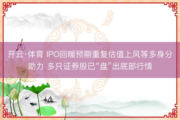 开云·体育 IPO回暖预期重复估值上风等多身分助力 多只证券股已“盘”出底部行情